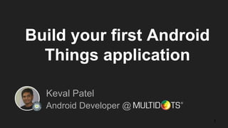 Build your first Android
Things application
Keval Patel
Android Developer @
1
 