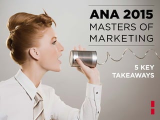 5 KEY
TAKEAWAYS
ANA 2015
MASTERS OF
MARKETING
 