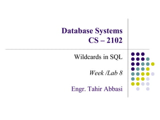 Database Systems
CS – 2102
Wildcards in SQL
Week /Lab 8
Engr. Tahir Abbasi
 