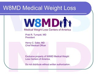 W8MD Medical Weight Loss
Exclusive property of W8MD Medical Weight
Loss Centers of America.
Do not distribute without written authorization.
Prab R. Tumpati, MD
President
Henry C. Sobo, MD
Chief Medical Officer
 