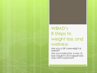 W8MD’s
8 Steps to
weight loss and
wellness
Are you a bit overweight or
obese?
Are you looking for a way to
lose weight in an inexpensive
way with insurance?
 