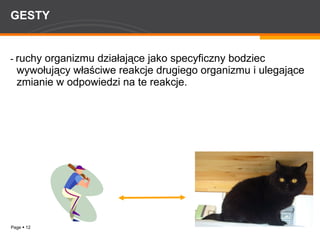 GESTY -  ruchy organizmu działające jako specyficzny bodziec wywołujący właściwe reakcje drugiego organizmu i ulegające zmianie w odpowiedzi na te reakcje. 