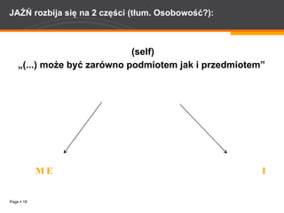 JAŹŃ rozbija się na 2 części (tłum. Osobowość?):  (self) „ (...) może być zarówno podmiotem jak i przedmiotem” ME  I 