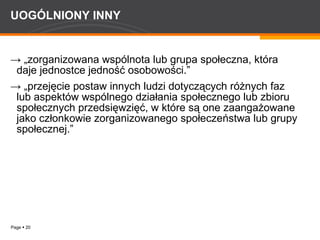 UOGÓLNIONY INNY -> „ zorganizowana wspólnota lub grupa społeczna, która daje jednostce jedność osobowości.” -> „ przejęcie postaw innych ludzi dotyczących różnych faz lub aspektów wspólnego działania społecznego lub zbioru społecznych przedsięwzięć, w które są one zaangażowane jako członkowie zorganizowanego społeczeństwa lub grupy społecznej.” 