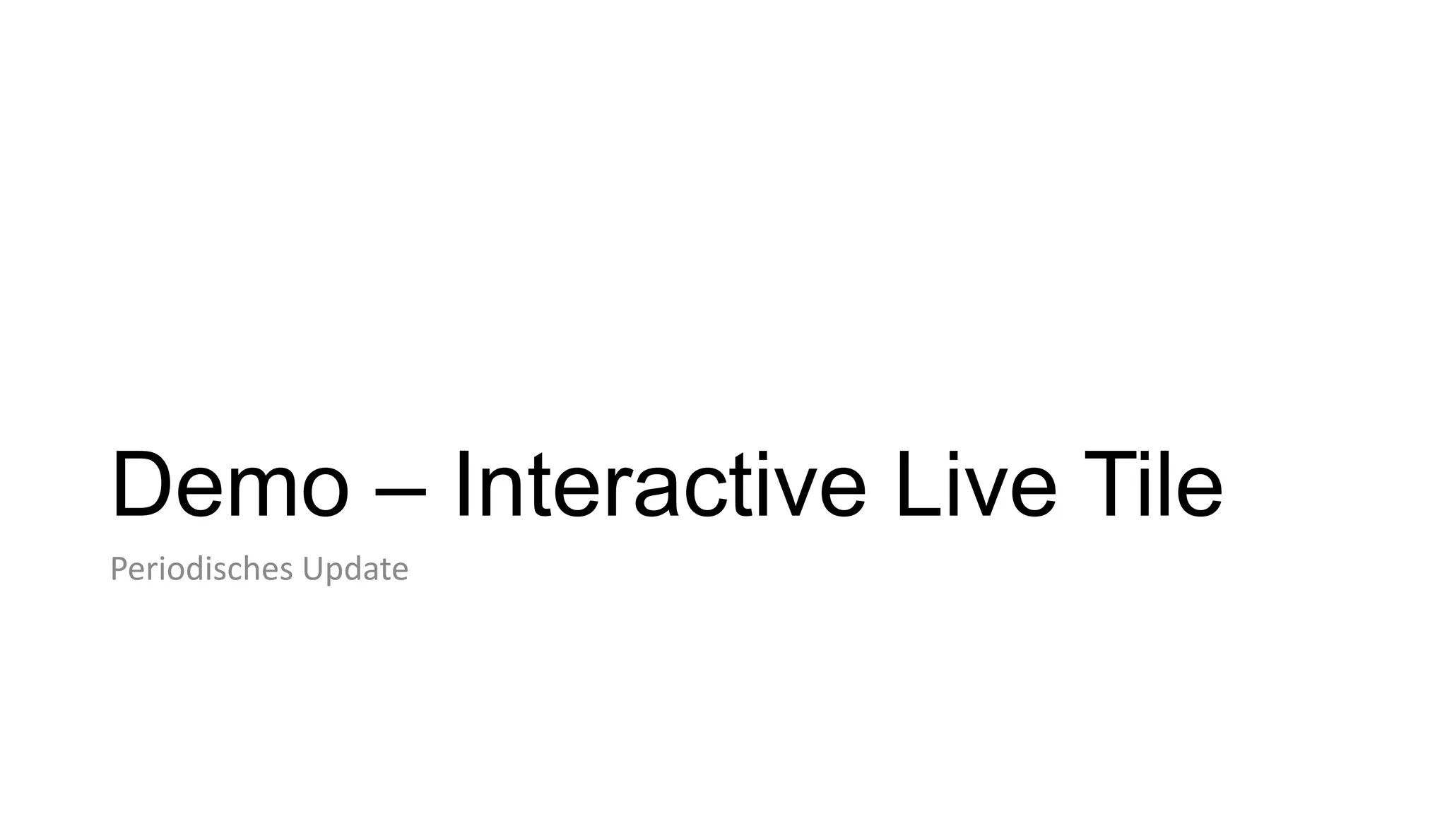 Demo – Interactive Live Tile
Periodisches Update
 