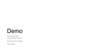 Demo
Visual Studio
Expression Blend
Expression Design
Emulator
 