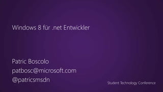 Windows 8 für .net Entwickler




Patric Boscolo
patbosc@microsoft.com
@patricsmsdn                    Student Technology Conference
 