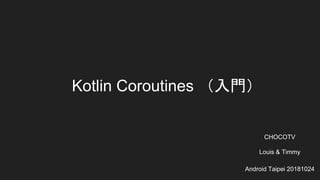 Kotlin Coroutines （入門）
CHOCOTV
Louis & Timmy
Android Taipei 20181024
 