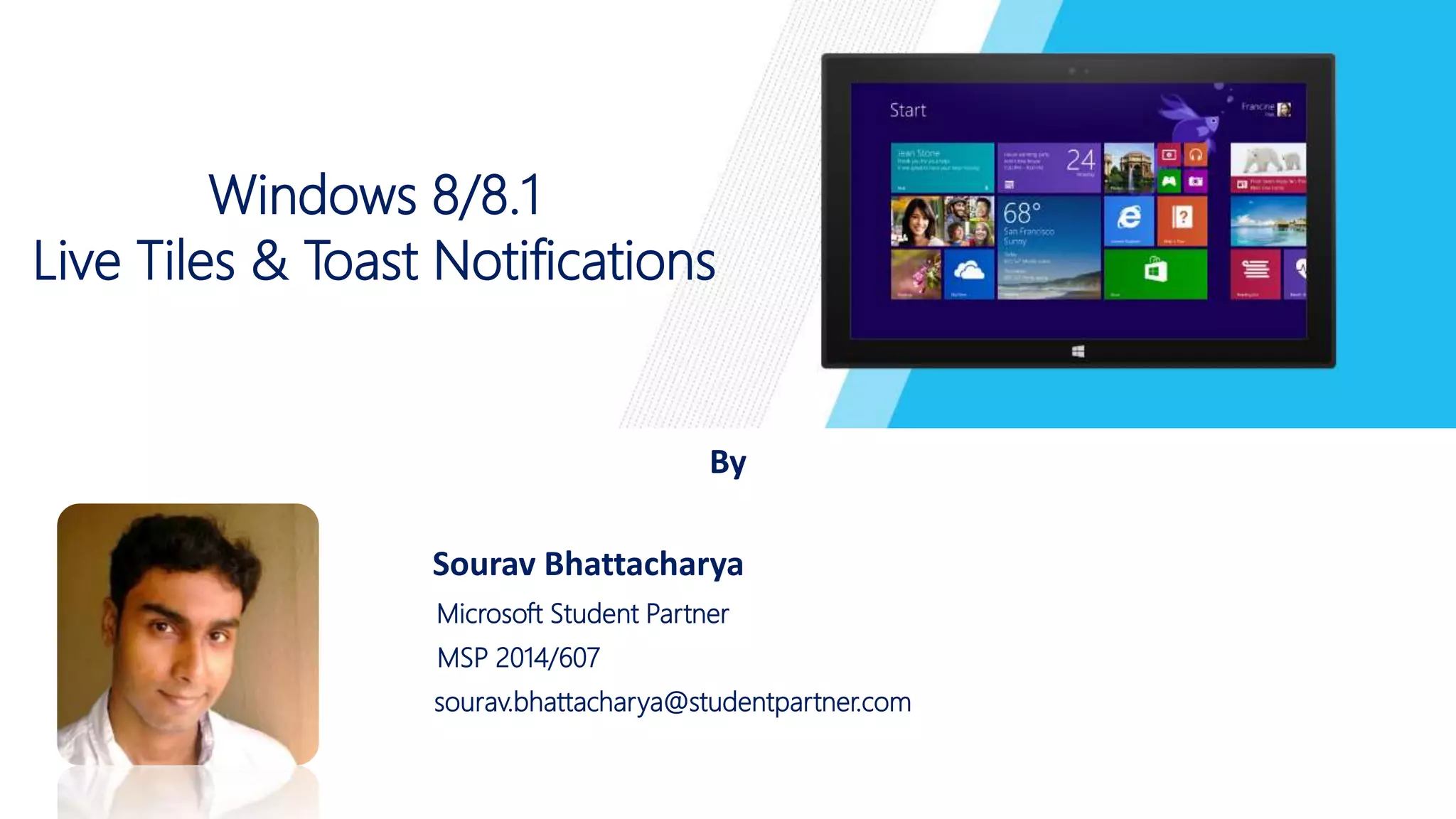 Windows 8/8.1 
Live Tiles & Toast Notifications 
By 
Sourav Bhattacharya 
Microsoft Student Partner 
MSP 2014/607 
sourav.bhattacharya@studentpartner.com 
 