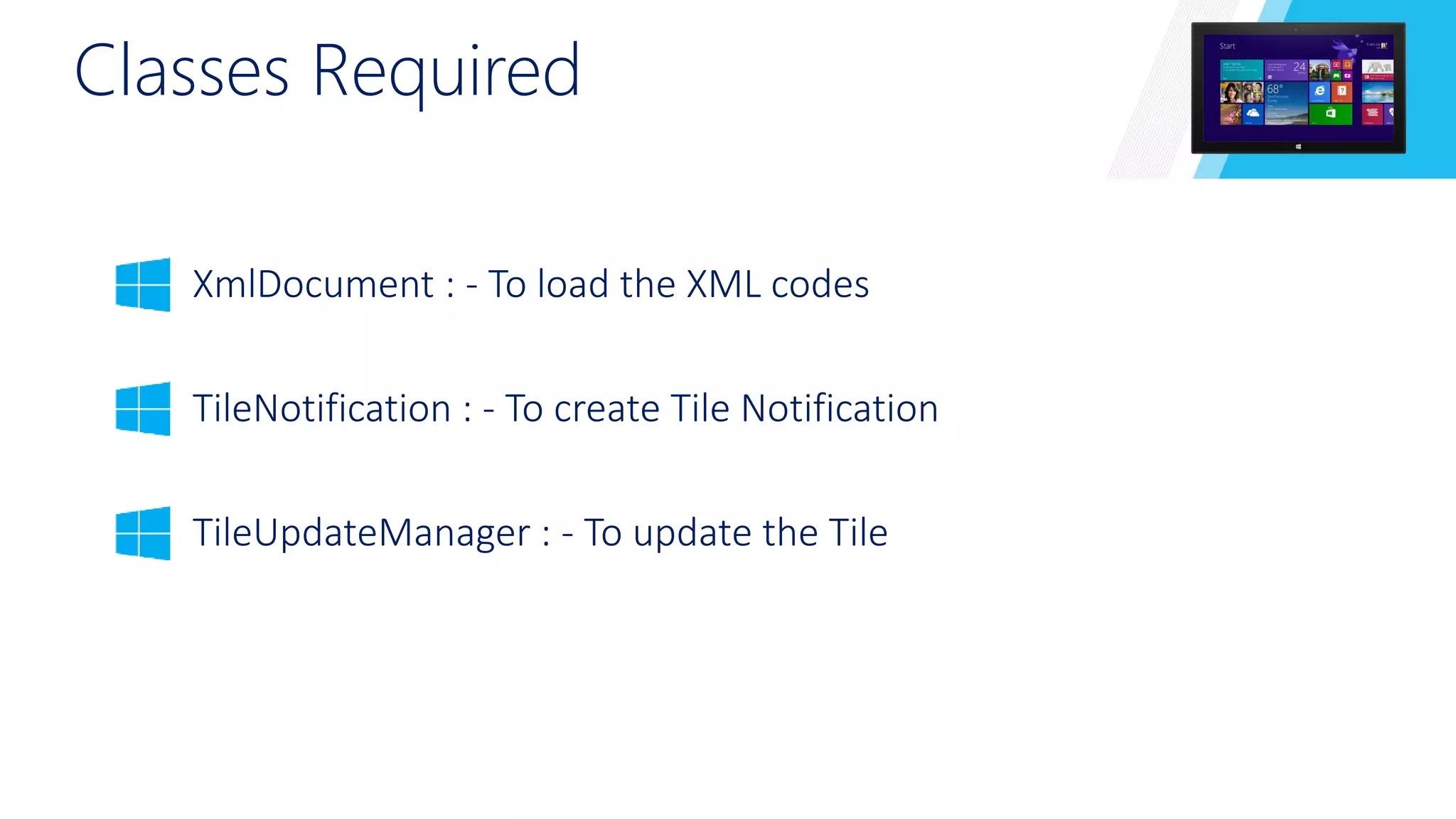 Classes Required 
XmlDocument : - To load the XML codes 
TileNotification : - To create Tile Notification 
TileUpdateManager : - To update the Tile 
 