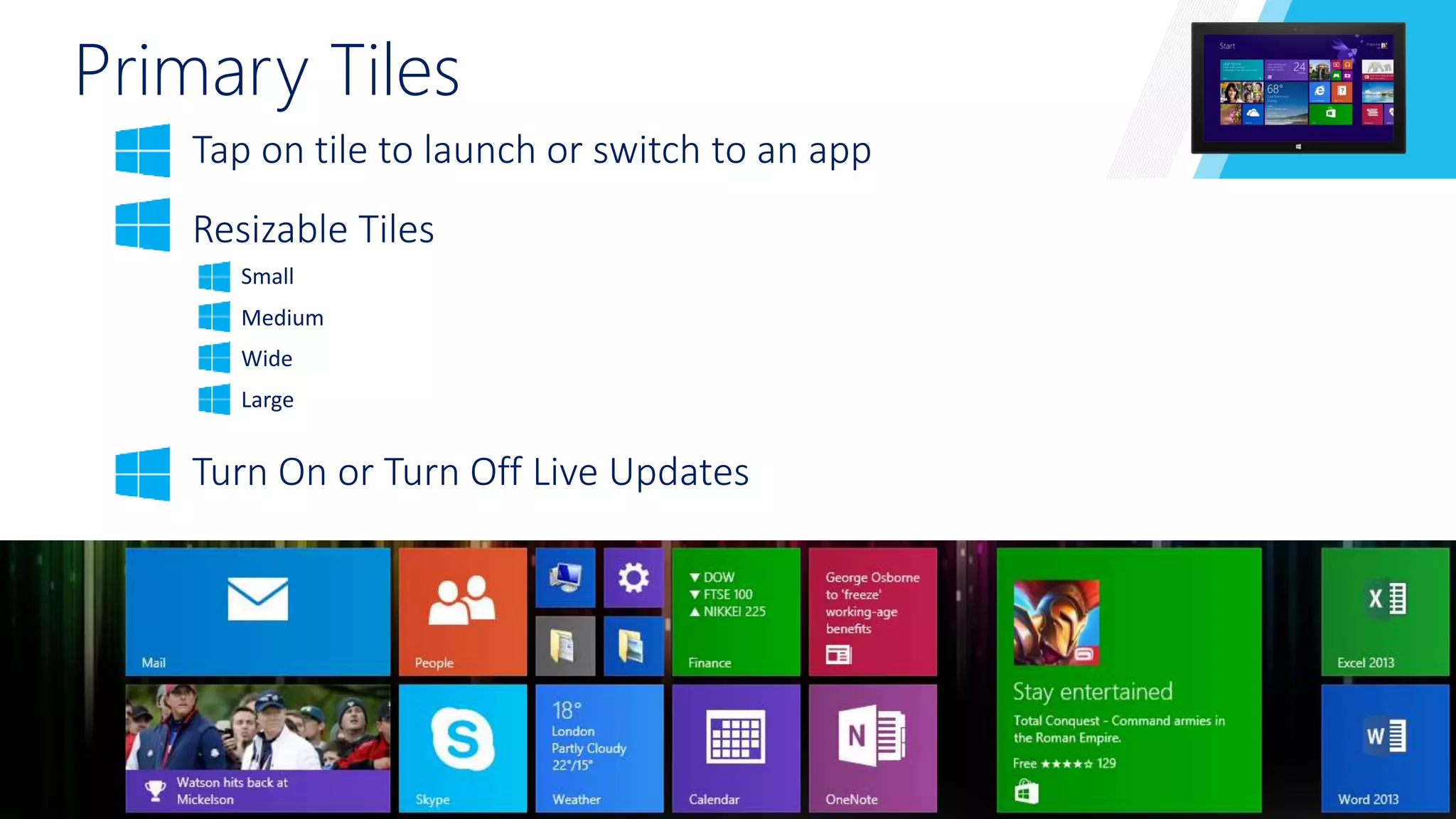 Primary Tiles 
Tap on tile to launch or switch to an app 
Resizable Tiles 
Small 
Medium 
Wide 
Large 
Turn On or Turn Off Live Updates 
 
