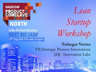 Lean
Startup
Workshop
Tathagat Varma
VP, Strategic Process Innovations
[24]7 Innovation Labs
 