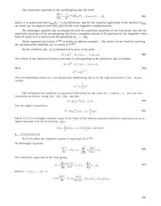 The constraint equations of the second group take the form
6F('0 i
6Ah k!
9 vr h
e- oD(,~)e~o, k=m+t ..... N, (61)
where it is understood that D(m)W 0 = /?~ by definition, and for the repeated application of the operator D(m )
one must use its explicit form (59) [(58) for the first Legendre transformation].
The Schwinger equation (48) in conjunction with the constraint equations of the first group (54) and the
constraint equations of the second group (61) form a complete system of N equations for the Legendre trans-
form of order m of a theory with the potentials A1..... AN.
These equations determine F(m) to within an additive constant. The latter can be fixed by rewriting
the normalization condition (15) in terms of F (m).
By the condition (15), GOis normalized to unity at the point
Az=A~ ~ A~=Aa=...=Ax=0. (62)
The values of the connected Green's functions fi corresponding to the potentials (62) are known:
~0= ~0), ~,=s .... L,~ = o.
Here (63)
[3~~= iA~~ "
The corresponding values of ce are obtained by substituting (63) in to the right-hand side of (34).
tieular,
(o) i
In par-
The normalization condition is expressed differently for the cases m = 1 and m > 1.
transform we obtain, using (15), (16), (26), and (63).
r(" (0, A, (~ 0, 0,...) = 0.
For the higher transforms
~~ 0P~(0,p2 , ,0 .... )=tTrt,
2
For the first
(64)
(65)
where Tr 1 is a divergent constant equal to the trace of the identity operator [which is understood as an in-
tegral operator with the kernel 6(xl-x2)]:
6. Conetusions
Tr 1 = ~d~ 6(x -~)= 6(0) ~d~ = (2~)"~(0)-'.
We write down the complete system of equations for F(m):
the Sehwinger equation:
61"v") ~ 6P("~>
6T - zA,,,,,~ ,,, - ,l,, ~ = 0.
h~m+2
(66)
The constraint equations of the first group:
where r = 1, 2..... m- 1;
6.... (n+r)! r,
n! r! "~'~+~F,,+,. - [%+~Q,~,,
(67)
8[% ; F,,~
62In(m)
[, -1
225
 