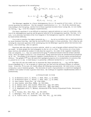 The constraint equations of the second group:
l-e-~~176 k re+t,..,N,
6Ak k!
(68)
where
m-- t
-- " F m m - -D~,, P'-'-a-g' D..,, =-- ~,~+, - r~ ,
D(k,,)li'0 = ~k, k = i, 2..... ra.
The Sehwinger equation is a linear tnhomogeneous (for m ~ N) equation of first order; all the con-
straint equations are nonlinear. For the complete transformation (i. e., m = N) all the constraint equa-
tions belong to the first group, and the first of these equations becomes linear [using (66), we can readily
see that Qm = Qnl = 0 for the complete transformationJ.
For linear equations it is not difficult to construct a general solution as a sum of a particular solu-
tion of the inhomogeneous equation and the general solution of the homogeneous equation; this last, in its
turn, is an arbitrary functional of the first integrals of the homogeneous equation, and these can always
be found without difficulty.
If we wish to consider the higher potentials Am+ 1..... AN not as variables, but as ltxed parameters,
we must eliminate from Eqs. (66)-(68) the derivatives with respect to these potentials; this is done by sub-
stituting the constraint equations of the second group into the 8ehwinger equation (which then becomes non-
linear), after which Eqs. (68) are ignored.
Equations (66)-(68) allow an iterative solution, which is a sum of graphs without external lines (vacu-
um loops). In these graphs the total propagator ~2 (for m _> 2) is a line. The vertices are of two kinds:
lower vertices (for which the number of ends does not exceed m, the order of the Legendre transforma-
tion) are complete, i.e., they are associated with pk(fi2) -k (connected Green's function without external
lines), while the higher vertices (k > m) remain bare, being associated with the unrenormalized potentials
Ak (k > m). The graphs of the complete Legendre transformation (m = N) do not contain unrenormaltzed
vertices. The graphs F(m) have the nontriviaI topological property of m-irreducibility (in statistics this
is proved for m <_ 4 [2]; in field theory it is proved by a different method for m = 1, 2 in [10]).
Note that (27) and (59) enable one to represent the lower potentials (A1..... Am) and the higher
Green's lime[ions (/3k, k > m) as graphs of a given type (but then with the necessary number of external
lines). From this, in its turn, we readily obtain the following representation: the total vertex is a bare
vertex plus a sum of skeleton graphs. The derivation of such a representation is a nontrivial topological
problem if the number of ends is greater then three: the technique of Legendre transformations solves it
automatically.
LITERATURE CITED
1. C. de Domintcis and P. C. Martin, g. Math. Phys., 5, 14 (1964).
2. C. de Dominicis and P. C. Martin, J. Math. Phys., 5, 31 (1964).
3. G. Jona-Lasinio, Nuovo Cim., 34, 1790 (1964).
4. G. Jona-Lasinio, Acta Phys. Hung., 19, 139 (1965).
5. H.D. Dahmen and G. Jona-Lasinio, Nuovo Cim., 52A, 807 (1967).
6. H.D. Dahmen and G. Jona-Lasinio; Nuovo Cim., 62A, 889 (1969).
7. N.N. Bogotyubov and D. V. Shirkov, Introduction to the Theory of Quantized Fields,
(1959).
8. R.P. Fenmna, Rev. Mod. Phys., 20, 376 (1947).
9. J. Schwinger, Proc. Nat. Acad. Sc[~-~, 37, 452 (1951).
i0. A.N. Vasil'ev and A. K. Kazanskii, Teor. Mat. Fiz., 12, 352 (1972).
Interseienee
226
 