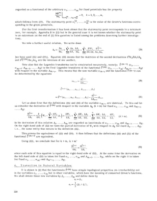 regarded as a functional of the arbitrary ce1..... cem
5(D(m) _ (o) _ (o)
6ct,~ = O,
(11--(11 .... (11'?1--(1IR
which follows from (27). The stationarity point oe~~ .... ,
sponding to the given potentials.
for fixed potentials has the property
k = 1, 2, ..., m,
Oe(m~ is the value of the Green's functions eorre-
For the first transformation it has been shown that the stationarity point corresponds to a minimum
(see, for example, Appendix B in [5]) but in the general ease it is not known whether the stationarity point
is an extremum (at the end of [2] this question is listed among the problems deserving further investiga-
tion).
We note a further useful relation. We write down
6a~ ~-~ 5< 6A~ ~el 5~FI/o 6~F'....
(2~)
6ak ff--a6A,, 6~ 7, 5Ai6A.,~ ~
[we have used (25) and (27)]. Equation (29) means that the matrices of the second derivatives 52W0/SAi(3Ak
and 5=F(m)/6ceifOek are the inverses of one another.
Note also that the Legendre transforms can be constructed recursively, namely: ~(m+t) (% .....
Oem+t; Am+2, ..., AN) is the first Legendre transform of the functional ~(m) (cq ..... Cem; Am+ 1..... AN)
with respect to the variable Am+l. This means that the new variable Cem+ t and the functional P(mq) can
be determined by the equations
6i~'"" (30)
fv~,,,+,l(<,..., a,,,.l; A,,,+...... A.,)
l~(m)(cq, , a< Am+i,...,AN) 5i=('")= ... -- -A.~+i (31)
6A,,+~
Let us show first that the definitions (25) and (30) of the variable Cem+ 1 are identical. To this end let
us consider the derivative of ~(m) with respect to the variable Ak (k > m) for fixed cq ..... cem and Am+z,
..., AN:
5]7('~) 6 ( X-~ 6Wo, 5Wo +~, 5Wo 5A,, ~ 6Wo 6A.~ 6I'Vo (k>m) (32,
5A~, 5 [ Iu 2.~ ~ A,~) = 6Ah 5A,, 5Ak 5A,~ 5A~ -- 6A,, "
r,=l ~2=1 n=~_
In the derivation of this relation At . . . . . Am are regarded as [unetionals of ce; ..... cem and Am+1 ..... AN.
On the right-hand side of (32) we have the partial derivative of W 0 with respect to Ak for fixed As.... , AN,
i. e., the same entity that occurs in the definition (25).
This proves the equivalence of (25) and (30); it then follows that the definitions (26) and (31) of the
funetmnal P(m+t) are equivalent.
Using (32), we conclude that for k > m, k > m'
5Ak
~I~(m ' )
(33)
5A~ '
At the same time the derivative on
and Arn+l ..... AN, while on the right it is taken
since each side of this equation is equal to the right-hand side of (32).
the left-hand side of (33) is taken for fixed ce1.... , cem
for fixed % ..... cem, and Am,+t ..... AN.
4. Transition to Natural Variables
It is shown in [2] that the functionals I'(m) have simple topological properties (m-irreducibility) not
in the variables ce, ..... cem but in other variables, which have the meaning of connected Green's functions.
We shall denote these new variables by Pl ..... /3m and define them by
(*2 1
9 = T(f~ + ~2),
220
 