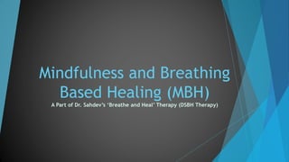 Mindfulness and Breathing
Based Healing (MBH)
A Part of Dr. Sahdev’s ‘Breathe and Heal’ Therapy (DSBH Therapy)
 