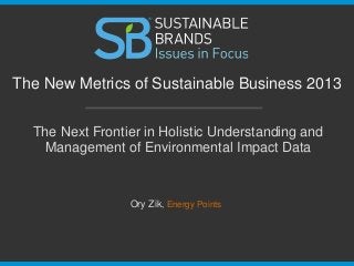 The Next Frontier in Holistic Understanding and
Management of Environmental Impact Data
The New Metrics of Sustainable Business 2013
Ory Zik, Energy Points
 