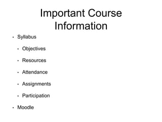 Important Course
Information
• Syllabus
• Objectives
• Resources
• Attendance
• Assignments
• Participation
• Moodle