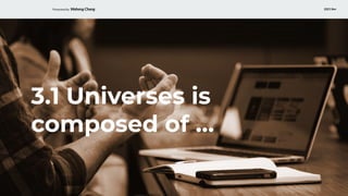 Presented by Waheng Chang 2021 Nov
3.1 Universes is
composed of …
 