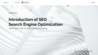 Conﬁdential Presented by 2020 Aug
Introduction of SEO
Search Engine Optimization
peterchang@cityu.mo
2020/10/27 - BA 417 International Marketing
 