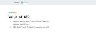 Presented by
Value of SEO
1. Organic Search Is Most Often the Primary Source of
Website Trafﬁc (75%)
2. SEO Builds Trust & Credibility (clean, effective, UX)
 