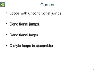 2
Content
• Loops with unconditional jumps
• Conditional jumps
• Conditional loops
• C-style loops to assembler
 