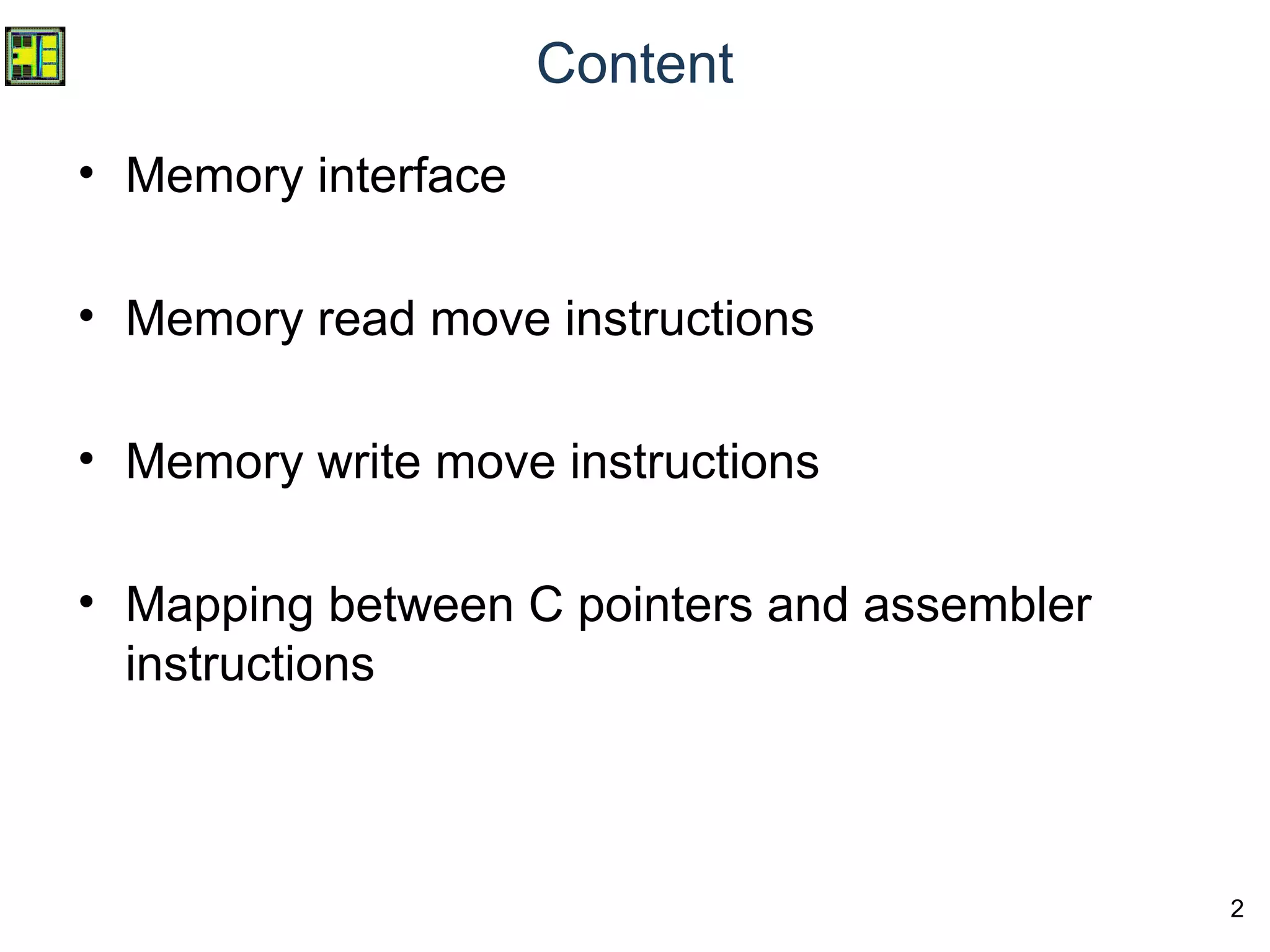 2
Content
• Memory interface
• Memory read move instructions
• Memory write move instructions
• Mapping between C pointers and assembler
instructions
 