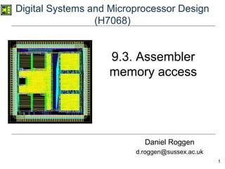 1
Digital Systems and Microprocessor Design
(H7068)
Daniel Roggen
d.roggen@sussex.ac.uk
9.3. Assembler
memory access
 