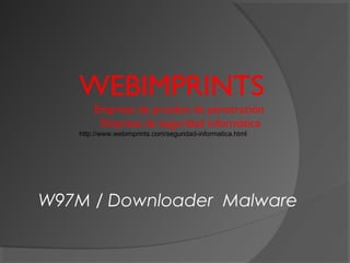 WEBIMPRINTS
Empresa de pruebas de penetración
Empresa de seguridad informática
http://www.webimprints.com/seguridad-informatica.html
W97M / Downloader Malware
 