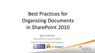 Best Practices for
Organizing Documents
 in SharePoint 2010
          Ágnes Molnár
     SharePoint Server MVP,
   Senior Solutions Consultant
 