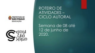 ROTEIRO DE
ATIVIDADES –
CICLO AUTORAL
Semana de 08 até
12 de junho de
2020.
 