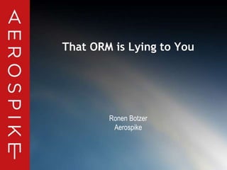 © 2014 Aerospike. All rights reserved ‹#›
That ORM is Lying to You
Ronen Botzer
Aerospike
 