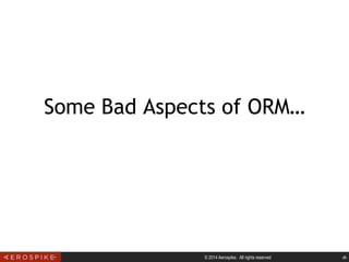 © 2014 Aerospike. All rights reserved ‹#›
Some Bad Aspects of ORM…
 