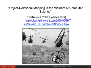 © 2014 Aerospike. All rights reserved ‹#›
Ted Neward, 2006 [Updated 2012]
http://blogs.tedneward.com/2006/06/26/Th
e+Vietnam+Of+Computer+Science.aspx
“Object-Relational Mapping is the Vietnam of Computer
Science”
 