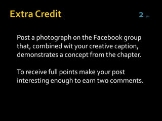 Post a photograph on the Facebook group
that, combined wit your creative caption,
demonstrates a concept from the chapter.

To receive full points make your post
interesting enough to earn two comments.
 