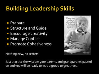    Prepare
   Structure and Guide
   Encourage creativity
   Manage Conflict
   Promote Cohesiveness

Nothing new, no secrets.

Just practice the wisdom your parents and grandparents passed
on and you will be ready to lead a group to greatness.
 