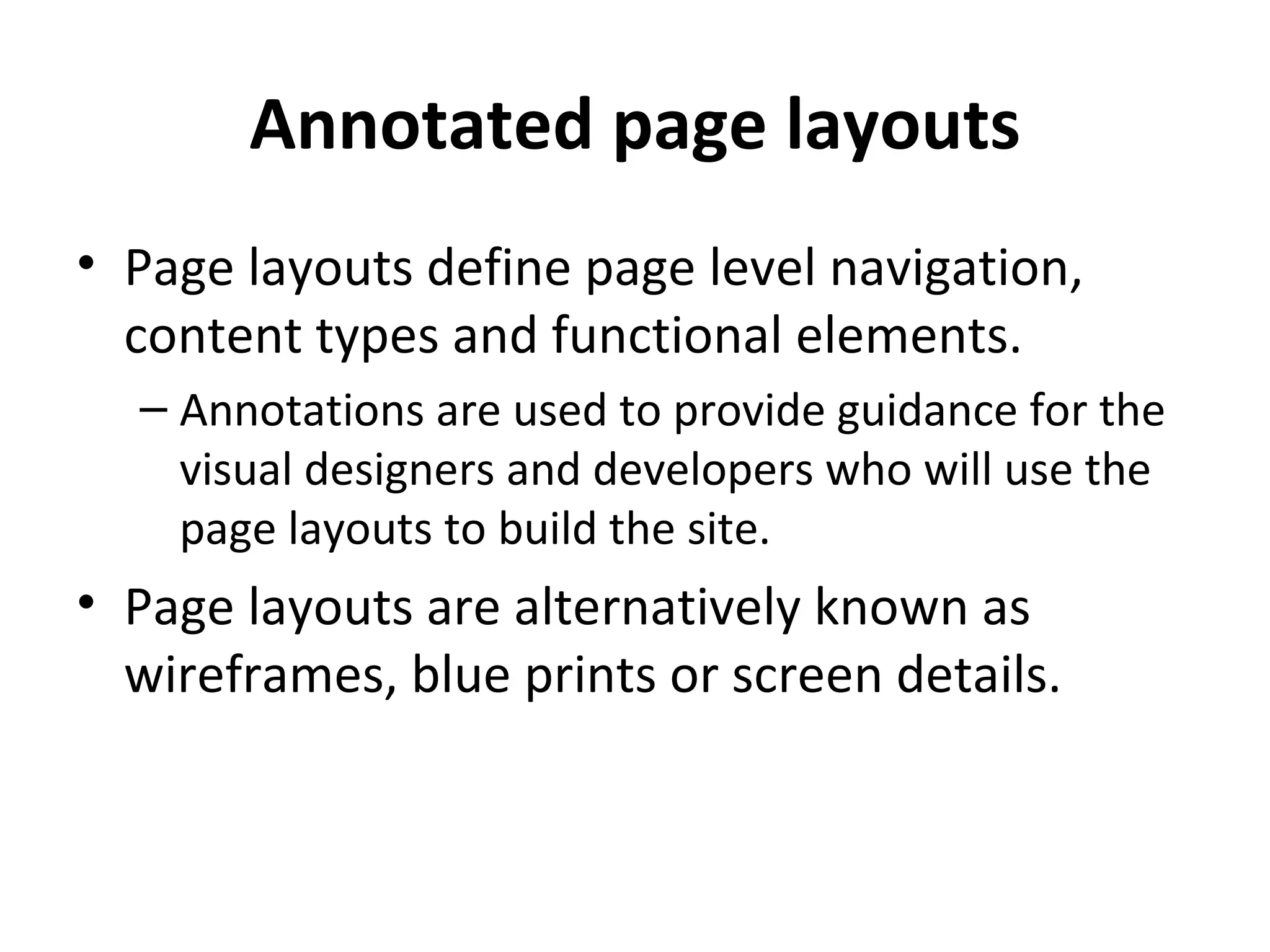Annotated page layouts Page layouts define page level navigation, content types and functional elements. Annotations are used to provide guidance for the visual designers and developers who will use the page layouts to build the site. Page layouts are alternatively known as wireframes, blue prints or screen details. 
