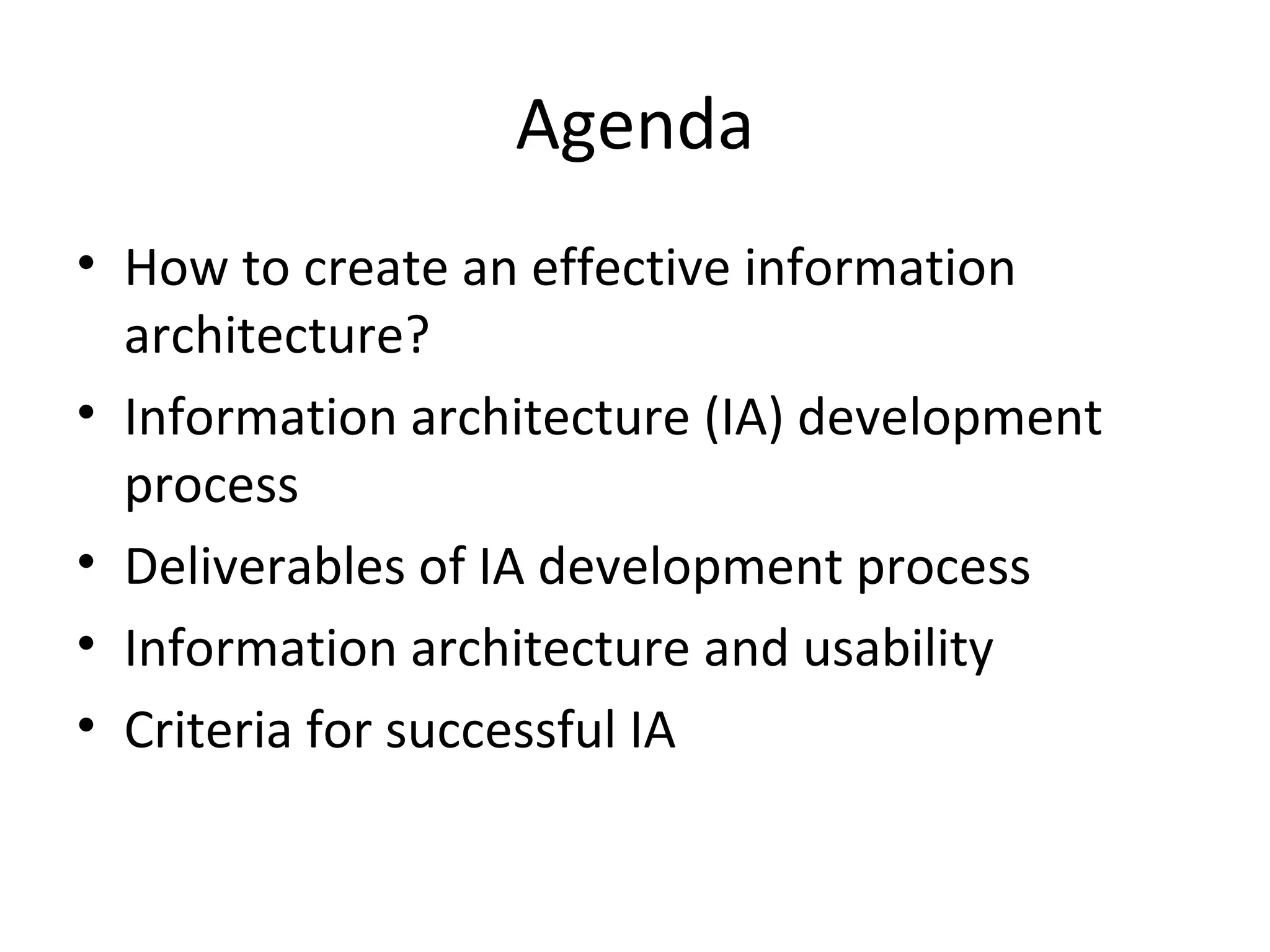 Agenda How to create an effective information architecture? Information architecture (IA) development process Deliverables of IA development process Information architecture and usability Criteria for successful IA 