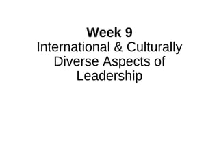 Week 9
International & Culturally
Diverse Aspects of
Leadership
 