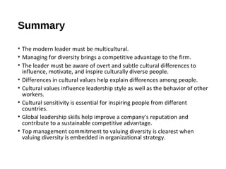 Summary
• The modern leader must be multicultural.
• Managing for diversity brings a competitive advantage to the firm.
• ...