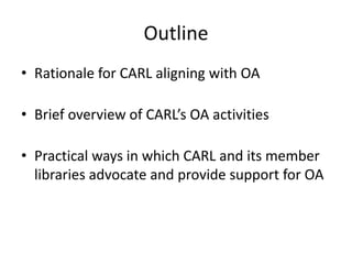 Outline
• Rationale for CARL aligning with OA
• Brief overview of CARL’s OA activities
• Practical ways in which CARL and ...