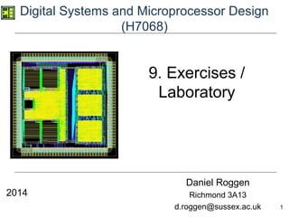 1
Digital Systems and Microprocessor Design
(H7068)
Daniel Roggen
Richmond 3A13
d.roggen@sussex.ac.uk
9. Exercises /
Laboratory
2014
 