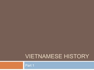 VIETNAMESE HISTORY 
Part 1 
 