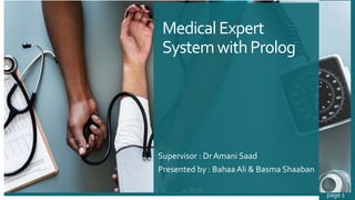 MedicalExpert
SystemwithProlog
Supervisor : Dr Amani Saad
Presented by : BahaaAli & Basma Shaaban
page 1
 