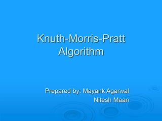 Knuth-Morris-Pratt
Algorithm
Prepared by: Mayank Agarwal
Nitesh Maan
 