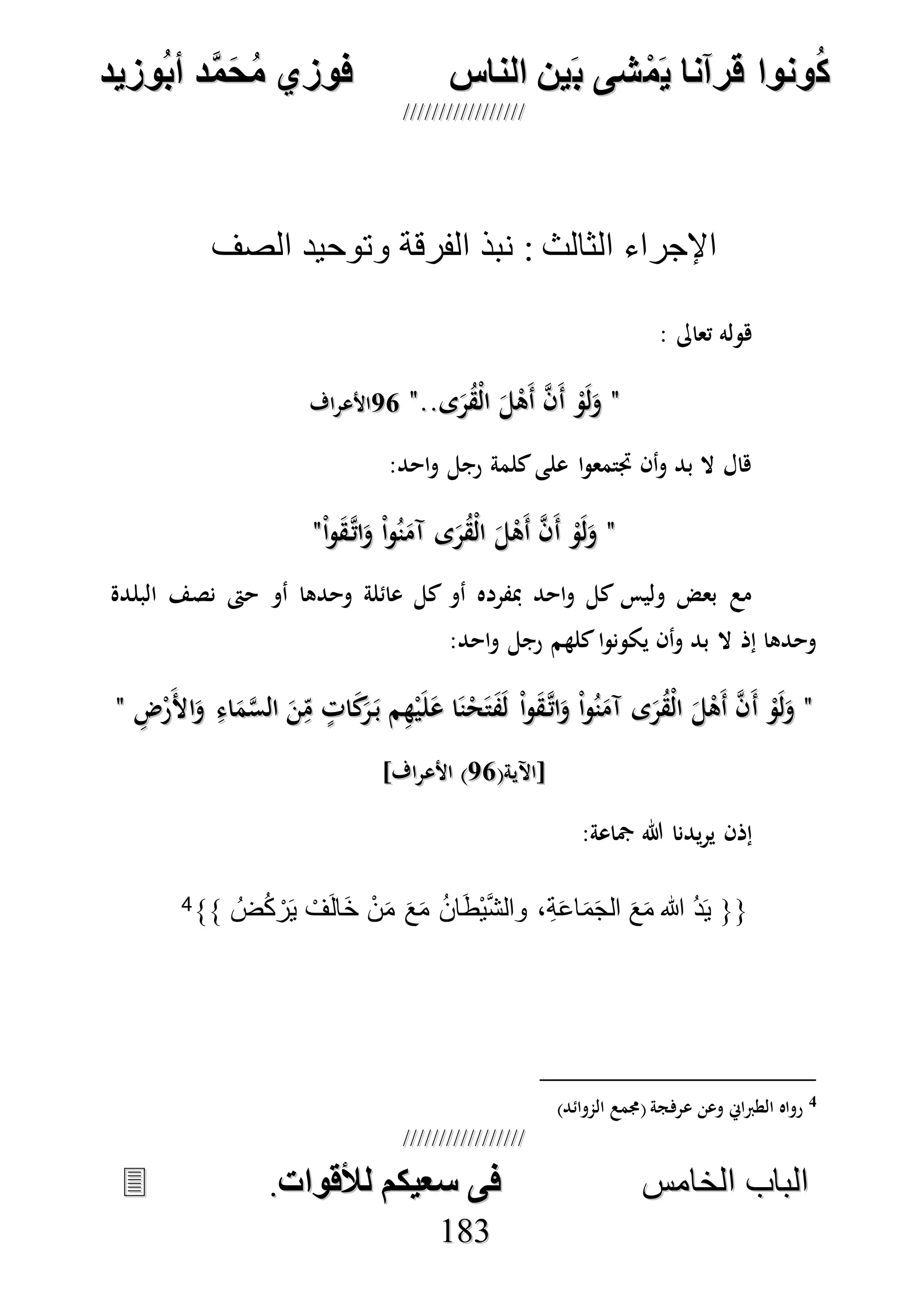 ُ‫ك‬ُ‫ك‬ُ‫ونواُقرآناُي‬ُ‫ونواُقرآناُي‬ُ‫م‬ُ‫م‬ُ‫شىُب‬ُ‫شىُب‬ُُ‫ينُالناس‬ُُ‫ينُالناس‬ُُُُُُُُُُُُُُ‫وزيد‬‫دُأب‬َّ‫م‬‫ح‬‫فوزيُم‬‫وزيد‬‫دُأب‬َّ‫م‬‫ح‬‫فوزيُم‬ُُ


‫ا‬ ‫الباب‬‫ا‬ ‫الباب‬‫لخامس‬‫لخامس‬ُُُُُُُُُُُُُُُُُُُُُُُُُُُُ‫فىُسخيكمُلألقوات‬‫فىُسخيكمُلألقوات‬..
118833
‫الصف‬ ‫وتوحيد‬ ‫الفرقة‬ ‫نبذ‬ : ‫الثالث‬ ‫اإلجراء‬
: ‫تعاىل‬ ‫هوله‬
""‫ى‬َ‫ر‬ُ‫ق‬ْ‫ل‬‫ا‬ َ‫ل‬ْ‫َه‬‫أ‬ ‫ه‬‫ن‬َ‫أ‬ ْ‫و‬َ‫ل‬َ‫و‬‫ى‬َ‫ر‬ُ‫ق‬ْ‫ل‬‫ا‬ َ‫ل‬ْ‫َه‬‫أ‬ ‫ه‬‫ن‬َ‫أ‬ ْ‫و‬َ‫ل‬َ‫و‬....""7575‫األعراف‬‫األعراف‬
:‫احد‬‫و‬ ‫رجل‬ ‫كلمة‬‫على‬ ‫ا‬‫و‬‫جتتمع‬ ‫أن‬‫و‬ ‫بد‬ ‫ال‬ ‫هال‬
""ْ‫ا‬‫و‬َ‫ق‬‫ه‬‫ات‬َ‫و‬ ْ‫ا‬‫و‬ُ‫ن‬َ‫آم‬ ‫ى‬َ‫ر‬ُ‫ق‬ْ‫ل‬‫ا‬ َ‫ل‬ْ‫َه‬‫أ‬ ‫ه‬‫ن‬َ‫أ‬ ْ‫و‬َ‫ل‬َ‫و‬ْ‫ا‬‫و‬َ‫ق‬‫ه‬‫ات‬َ‫و‬ ْ‫ا‬‫و‬ُ‫ن‬َ‫آم‬ ‫ى‬َ‫ر‬ُ‫ق‬ْ‫ل‬‫ا‬ َ‫ل‬ْ‫َه‬‫أ‬ ‫ه‬‫ن‬َ‫أ‬ ْ‫و‬َ‫ل‬َ‫و‬""
‫أو‬ ‫وحدها‬ ‫عائلة‬ ‫كل‬ ‫أو‬ ‫مبفرده‬ ‫احد‬‫و‬ ‫كل‬ ‫وليس‬ ‫بعض‬ ‫مع‬‫البلدة‬ ‫نصف‬ ‫حىت‬
:‫احد‬‫و‬ ‫رجل‬ ‫كلهم‬‫ا‬‫و‬‫يكون‬ ‫أن‬‫و‬ ‫بد‬ ‫ال‬ ‫إذ‬ ‫وحدها‬
""َ‫أ‬ ْ‫و‬َ‫ل‬َ‫و‬َ‫أ‬ ْ‫و‬َ‫ل‬َ‫و‬ِ‫ض‬ْ‫ر‬َ‫أل‬‫ا‬َ‫و‬ ِ‫اء‬َ‫م‬‫ه‬‫س‬‫ال‬ َ‫ن‬ِ‫م‬ ٍ‫ات‬َ‫ك‬َ‫ر‬َ‫ب‬ ‫م‬ِ‫ه‬ْ‫ي‬َ‫ل‬َ‫ع‬ ‫ا‬َ‫ن‬ْ‫ح‬َ‫ت‬َ‫ف‬َ‫ل‬ ْ‫ا‬‫و‬َ‫ق‬‫ه‬‫ات‬َ‫و‬ ْ‫ا‬‫و‬ُ‫ن‬َ‫آم‬ ‫ى‬َ‫ر‬ُ‫ق‬ْ‫ل‬‫ا‬ َ‫ل‬ْ‫َه‬‫أ‬ ‫ه‬‫ن‬ِ‫ض‬ْ‫ر‬َ‫أل‬‫ا‬َ‫و‬ ِ‫اء‬َ‫م‬‫ه‬‫س‬‫ال‬ َ‫ن‬ِ‫م‬ ٍ‫ات‬َ‫ك‬َ‫ر‬َ‫ب‬ ‫م‬ِ‫ه‬ْ‫ي‬َ‫ل‬َ‫ع‬ ‫ا‬َ‫ن‬ْ‫ح‬َ‫ت‬َ‫ف‬َ‫ل‬ ْ‫ا‬‫و‬َ‫ق‬‫ه‬‫ات‬َ‫و‬ ْ‫ا‬‫و‬ُ‫ن‬َ‫آم‬ ‫ى‬َ‫ر‬ُ‫ق‬ْ‫ل‬‫ا‬ َ‫ل‬ْ‫َه‬‫أ‬ ‫ه‬‫ن‬""
(‫[اآلية‬(‫[اآلية‬7575]‫األعراف‬ )]‫األعراف‬ )
:‫مجاعة‬ ‫هللا‬ ‫يدنا‬‫ر‬‫ي‬ ‫إذن‬
{{ُ‫ض‬ُ‫ك‬ ْ‫ر‬َ‫ي‬ ْ‫ف‬َ‫ل‬‫َا‬‫خ‬ ْ‫ن‬َ‫م‬ َ‫ع‬َ‫م‬ ُ‫ن‬‫ا‬َ‫ط‬ْ‫ي‬َّ‫ش‬‫وال‬ ،ِ‫ة‬َ‫ع‬‫ا‬َ‫م‬َ‫ج‬‫ال‬ َ‫ع‬َ‫م‬ ‫هللا‬ ُ‫د‬َ‫ي‬}}4
4)‫الموائد‬ ‫(جممع‬ ‫عرفجة‬ ‫وعن‬ ‫الطرباِن‬ ‫رواه‬
 