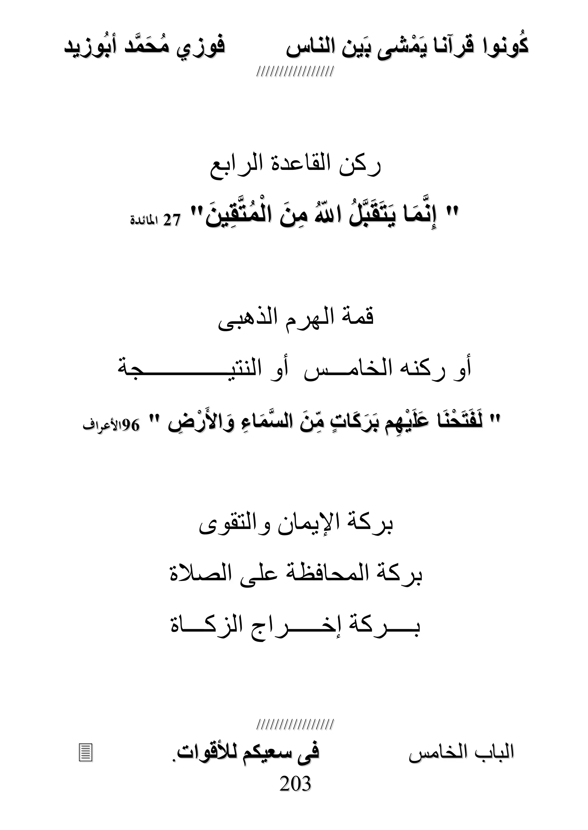 ُ‫ك‬ُ‫ك‬ُ‫ونواُقرآناُي‬ُ‫ونواُقرآناُي‬ُ‫م‬ُ‫م‬ُ‫شىُب‬ُ‫شىُب‬ُُ‫ينُالناس‬ُُ‫ينُالناس‬ُُُُُُُُُُُُُُ‫وزيد‬‫دُأب‬َّ‫م‬‫ح‬‫فوزيُم‬‫وزيد‬‫دُأب‬َّ‫م‬‫ح‬‫فوزيُم‬ُُ


‫ا‬ ‫الباب‬‫ا‬ ‫الباب‬‫لخامس‬‫لخامس‬ُُُُُُُُُُُُُُُُُُُُُُُُُُُُ‫فىُسخيكمُلألقوات‬‫فىُسخيكمُلألقوات‬..
220033
‫الرابع‬ ‫القاعدة‬ ‫ركن‬
""ُُُ‫ين‬ِ‫ق‬َّ‫ت‬‫م‬‫ُال‬‫ن‬ِ‫م‬ُ ّ‫ُاَّلل‬‫َّل‬‫ب‬‫ق‬‫ت‬‫اُي‬‫م‬َّ‫ن‬ِ‫ا‬ُ‫ين‬ِ‫ق‬َّ‫ت‬‫م‬‫ُال‬‫ن‬ِ‫م‬ُ ّ‫ُاَّلل‬‫َّل‬‫ب‬‫ق‬‫ت‬‫اُي‬‫م‬َّ‫ن‬ِ‫ا‬""ُُ7070‫املائدة‬‫املائدة‬
‫الذهبى‬ ‫الهرم‬ ‫قمة‬
‫النتيـــــــــــــجة‬ ‫أو‬ ‫الخامـــس‬ ‫ركنه‬ ‫أو‬
ُُ""ُُُ‫ل‬‫اُع‬‫ن‬‫ح‬‫ت‬‫ن‬‫ل‬ُ‫ل‬‫اُع‬‫ن‬‫ح‬‫ت‬‫ن‬‫ل‬ُ ِ ‫ر‬‫األ‬‫ُو‬ِ‫اء‬‫َّم‬‫س‬‫ُال‬‫ن‬ِّ‫م‬ٍُ‫ت‬‫ا‬‫ك‬‫ر‬‫مُب‬ِ‫ه‬‫ي‬ُ ِ ‫ر‬‫األ‬‫ُو‬ِ‫اء‬‫َّم‬‫س‬‫ُال‬‫ن‬ِّ‫م‬ٍُ‫ت‬‫ا‬‫ك‬‫ر‬‫مُب‬ِ‫ه‬‫ي‬""ُُ7575‫األعراف‬‫األعراف‬ُُ
‫والتقوى‬ ‫اإليمان‬ ‫بركة‬
‫الصالة‬ ‫على‬ ‫المحافظة‬ ‫بركة‬
‫الزكـــاة‬ ‫إخـــــراج‬ ‫بــــركة‬
 