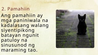 2. Pamahiin
Ang pamahiin ay
mga paniniwala na
kadalasang walang
siyentipikong
batayan ngunit
patuloy na
sinusunod ng
maraming tao.
 