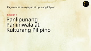 Panlipunang
Paniniwala at
Kulturang Pilipino
Session 1
Pag-aaral sa Kasaysayan at Lipunang Pilipino
 