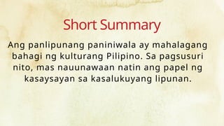Short Summary
Ang panlipunang paniniwala ay mahalagang
bahagi ng kulturang Pilipino. Sa pagsusuri
nito, mas nauunawaan natin ang papel ng
kasaysayan sa kasalukuyang lipunan.
 